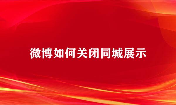 微博如何关闭同城展示