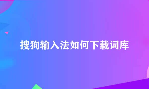 搜狗输入法如何下载词库