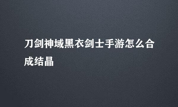 刀剑神域黑衣剑士手游怎么合成结晶