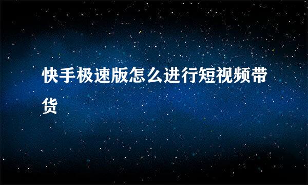快手极速版怎么进行短视频带货