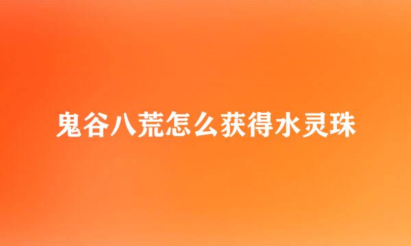 鬼谷八荒怎么获得水灵珠