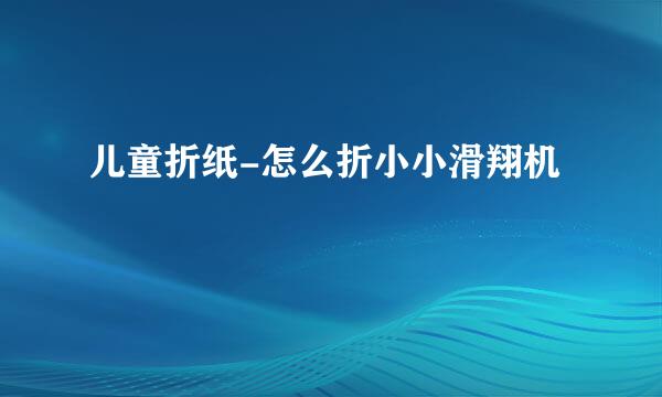 儿童折纸-怎么折小小滑翔机