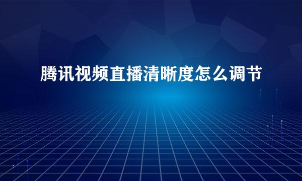 腾讯视频直播清晰度怎么调节