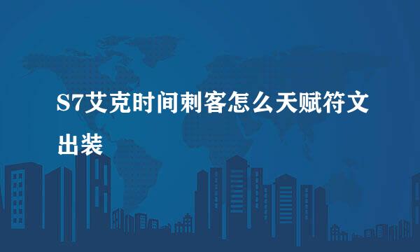S7艾克时间刺客怎么天赋符文出装