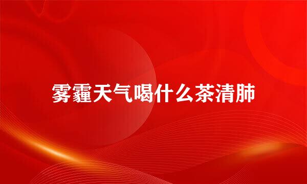 雾霾天气喝什么茶清肺