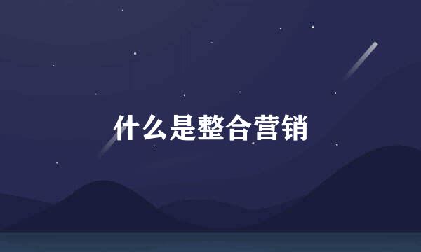 什么是整合营销