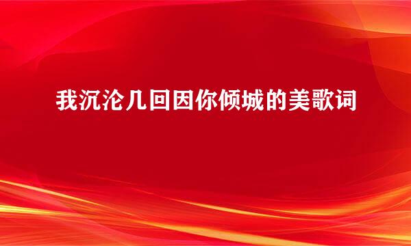 我沉沦几回因你倾城的美歌词