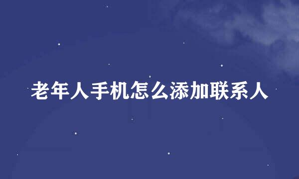老年人手机怎么添加联系人