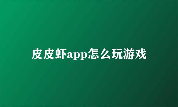 皮皮虾app怎么玩游戏