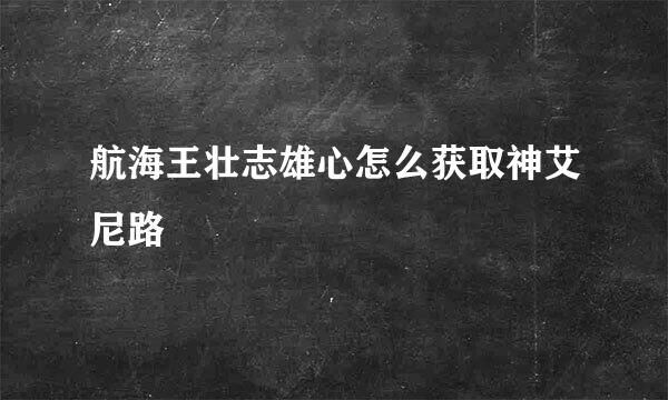 航海王壮志雄心怎么获取神艾尼路