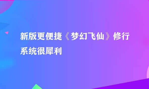 新版更便捷《梦幻飞仙》修行系统很犀利