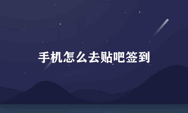 手机怎么去贴吧签到