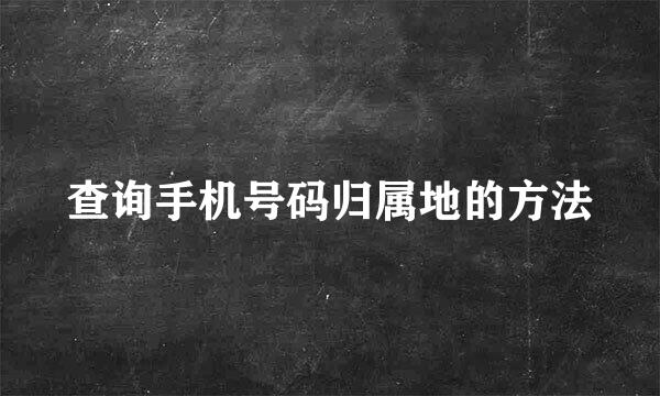 查询手机号码归属地的方法