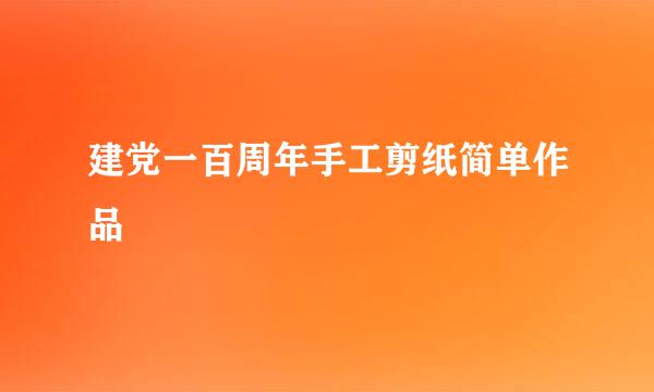 建党一百周年手工剪纸简单作品