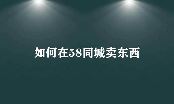 如何在58同城卖东西