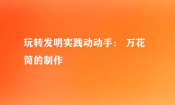 玩转发明实践动动手： 万花筒的制作