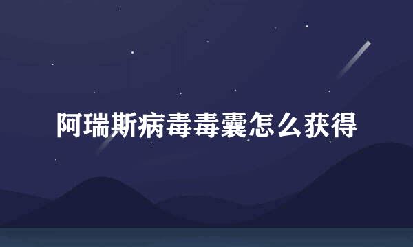 阿瑞斯病毒毒囊怎么获得
