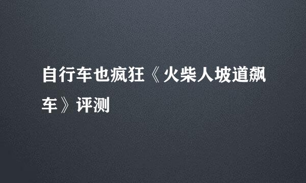 自行车也疯狂《火柴人坡道飙车》评测