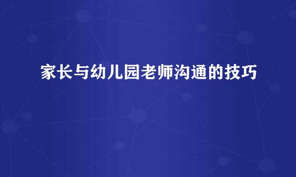 家长与幼儿园老师沟通的技巧