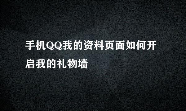 手机QQ我的资料页面如何开启我的礼物墙