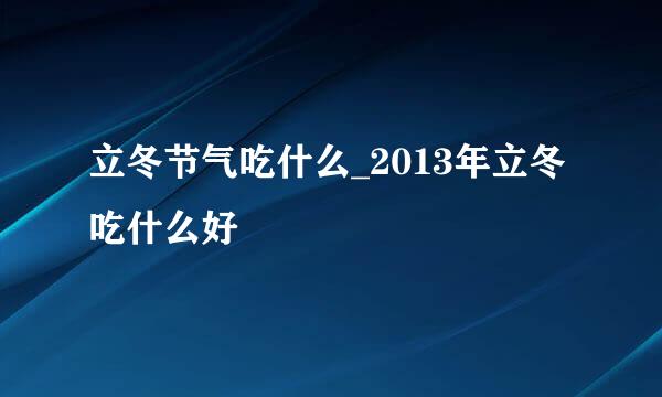 立冬节气吃什么_2013年立冬吃什么好