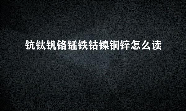 钪钛钒铬锰铁钴镍铜锌怎么读