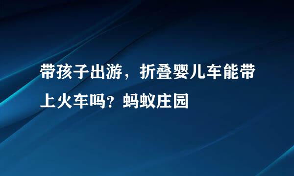 带孩子出游，折叠婴儿车能带上火车吗？蚂蚁庄园