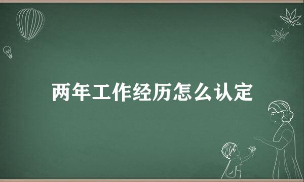 两年工作经历怎么认定