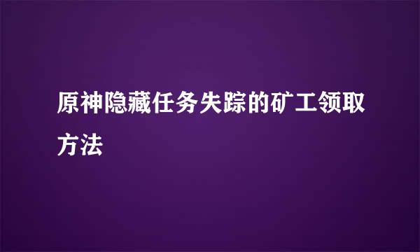 原神隐藏任务失踪的矿工领取方法
