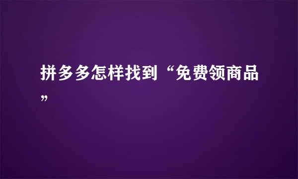 拼多多怎样找到“免费领商品”