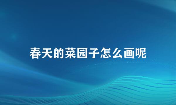 春天的菜园子怎么画呢