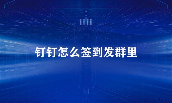 钉钉怎么签到发群里