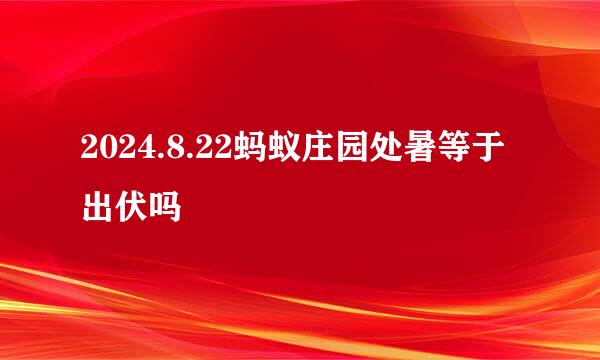 2024.8.22蚂蚁庄园处暑等于出伏吗