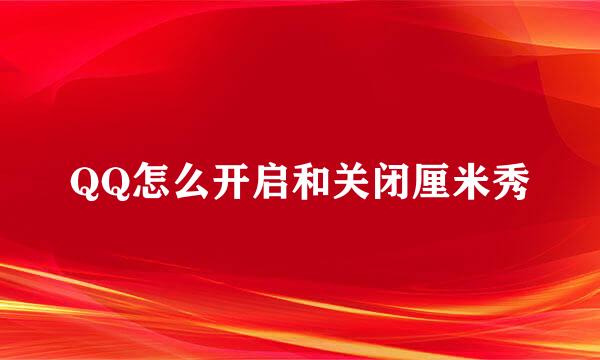 QQ怎么开启和关闭厘米秀