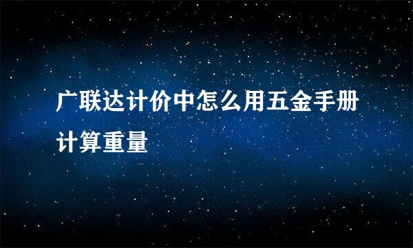 广联达计价中怎么用五金手册计算重量