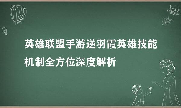 英雄联盟手游逆羽霞英雄技能机制全方位深度解析