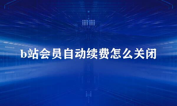 b站会员自动续费怎么关闭