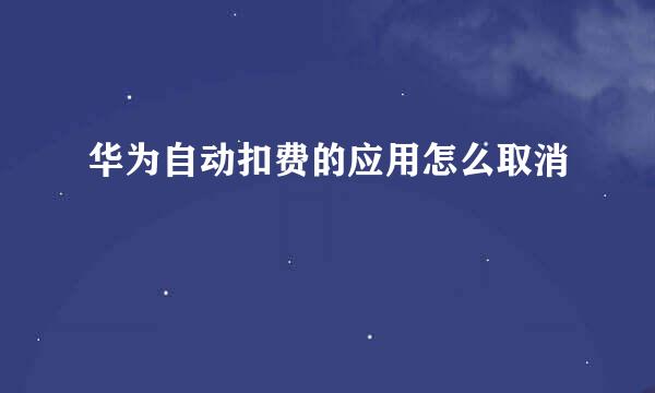 华为自动扣费的应用怎么取消