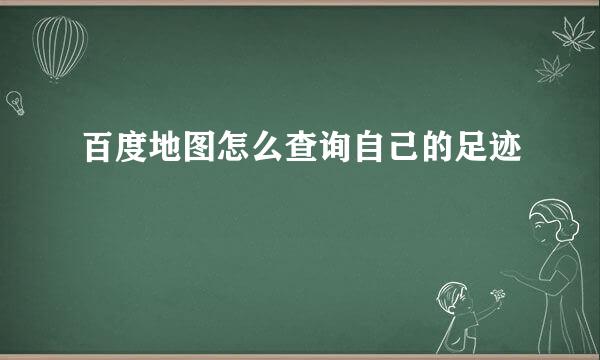 百度地图怎么查询自己的足迹