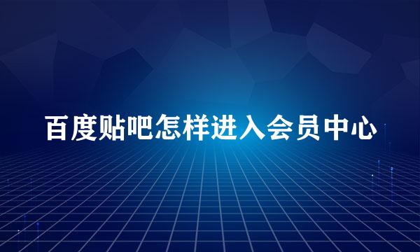 百度贴吧怎样进入会员中心