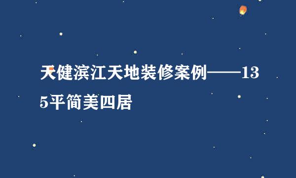 天健滨江天地装修案例——135平简美四居