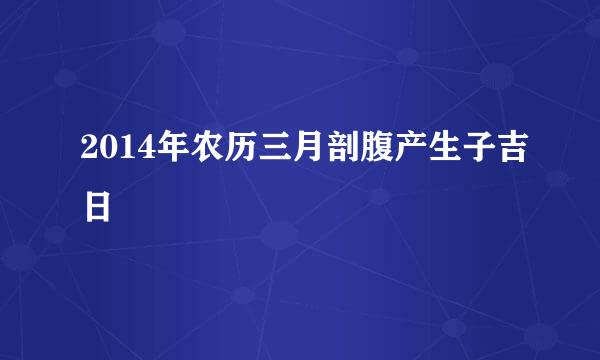 2014年农历三月剖腹产生子吉日
