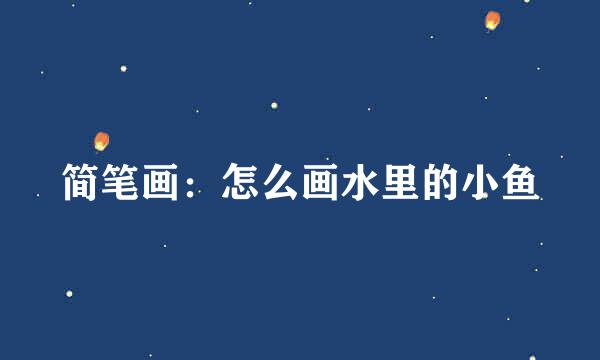 简笔画：怎么画水里的小鱼