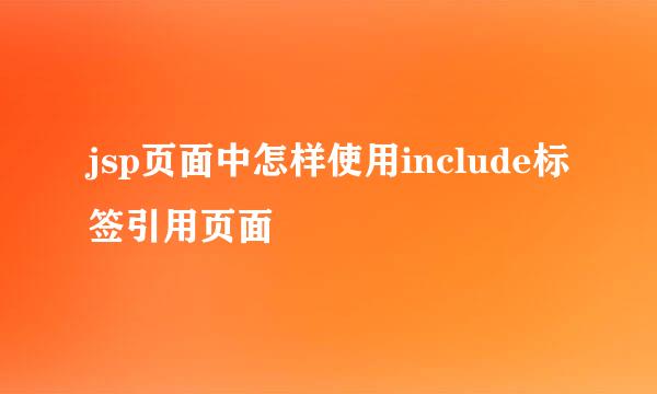 jsp页面中怎样使用include标签引用页面