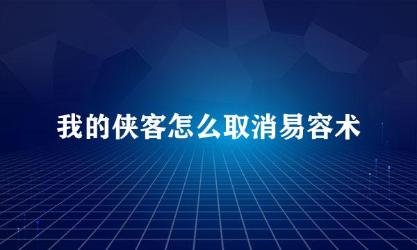 我的侠客怎么取消易容术