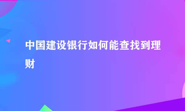 中国建设银行如何能查找到理财