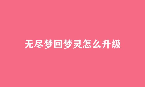 无尽梦回梦灵怎么升级