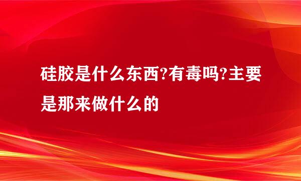 硅胶是什么东西?有毒吗?主要是那来做什么的