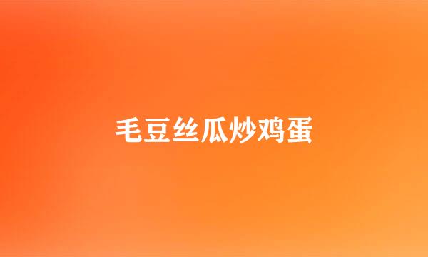 毛豆丝瓜炒鸡蛋