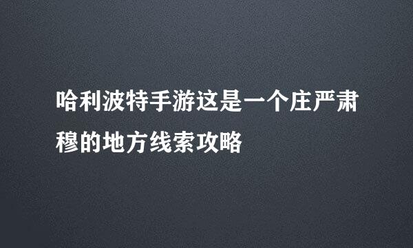 哈利波特手游这是一个庄严肃穆的地方线索攻略
